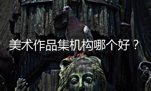 美术作品集机构哪个好？