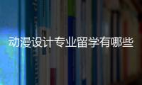 动漫设计专业留学有哪些好的大学？