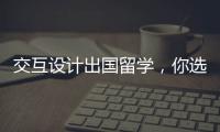 交互设计出国留学，你选综合类还是艺术类院校？