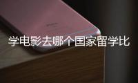 学电影去哪个国家留学比较好？