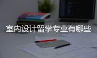 室内设计留学专业有哪些申请条件？