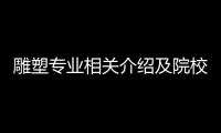 雕塑专业相关介绍及院校推荐