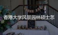 香港大学风景园林硕士怎么样？